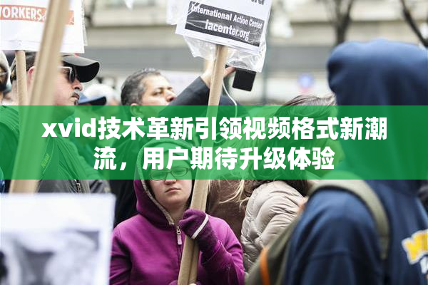 xvid技术革新引领视频格式新潮流，用户期待升级体验