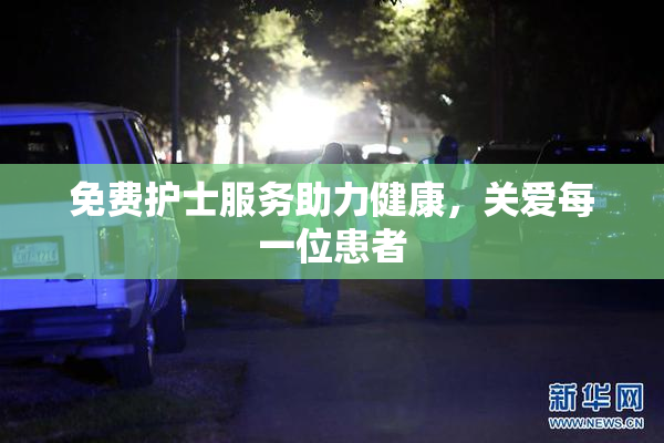 免费护士服务助力健康，关爱每一位患者