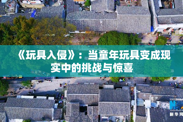 《玩具入侵》：当童年玩具变成现实中的挑战与惊喜