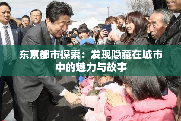 东京都市探索：发现隐藏在城市中的魅力与故事