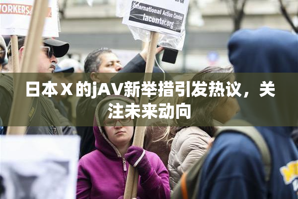 日本Ⅹ的jA∨新举措引发热议，关注未来动向