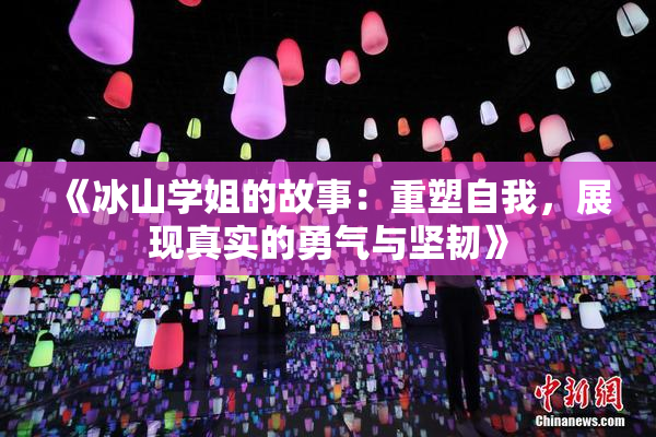 《冰山学姐的故事：重塑自我，展现真实的勇气与坚韧》
