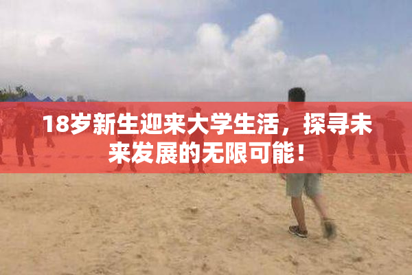 18岁新生迎来大学生活，探寻未来发展的无限可能！