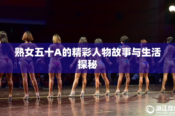 熟女五十A的精彩人物故事与生活探秘