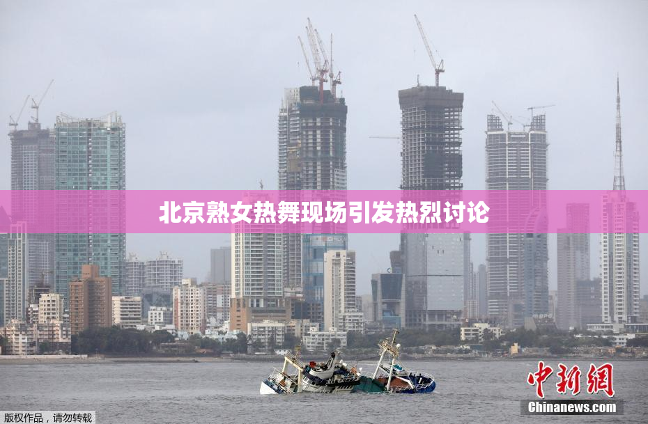 北京熟女热舞现场引发热烈讨论