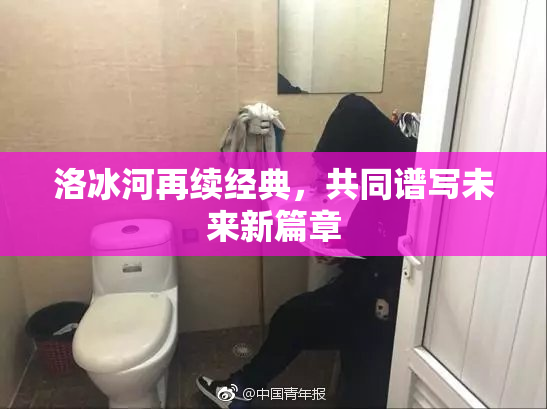 洛冰河再续经典，共同谱写未来新篇章