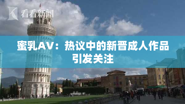 蜜乳AV：热议中的新晋成人作品引发关注