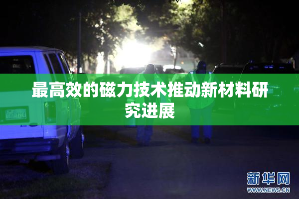 最高效的磁力技术推动新材料研究进展