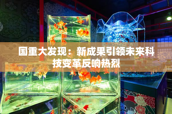 国重大发现：新成果引领未来科技变革反响热烈
