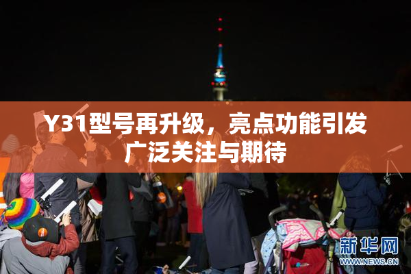 Y31型号再升级，亮点功能引发广泛关注与期待