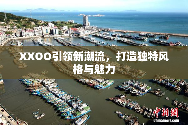 XXOO引领新潮流，打造独特风格与魅力