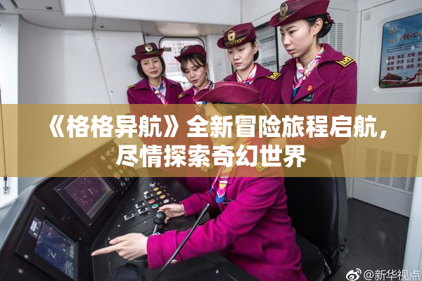 《格格异航》全新冒险旅程启航，尽情探索奇幻世界