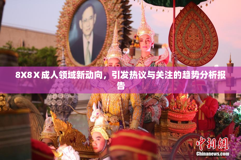 8X8Ⅹ成人领域新动向，引发热议与关注的趋势分析报告
