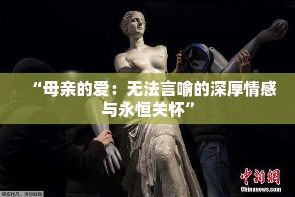 “母亲的爱：无法言喻的深厚情感与永恒关怀”