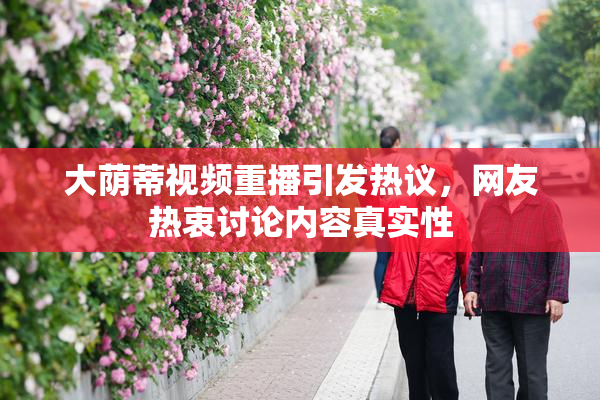 大荫蒂视频重播引发热议，网友热衷讨论内容真实性