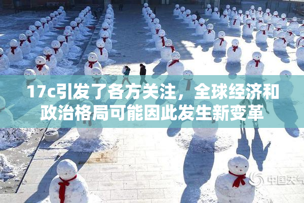 17c引发了各方关注，全球经济和政治格局可能因此发生新变革