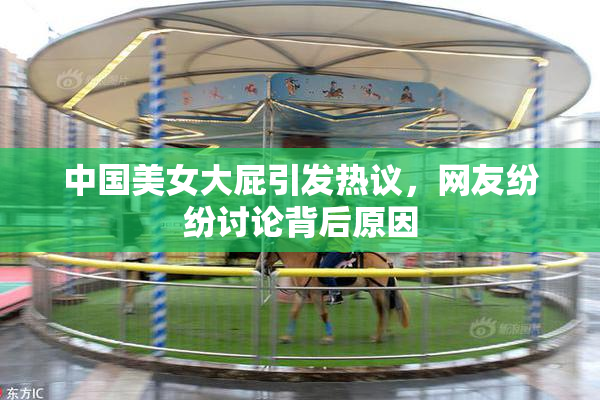 中国美女大屁引发热议，网友纷纷讨论背后原因