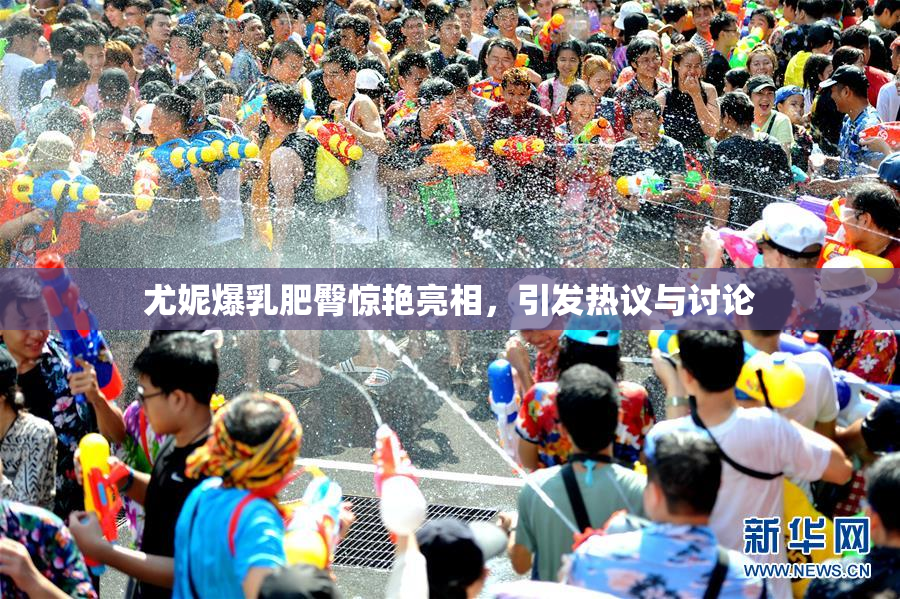 尤妮爆乳肥臀惊艳亮相，引发热议与讨论