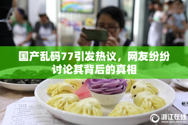 国产乱码77引发热议，网友纷纷讨论其背后的真相