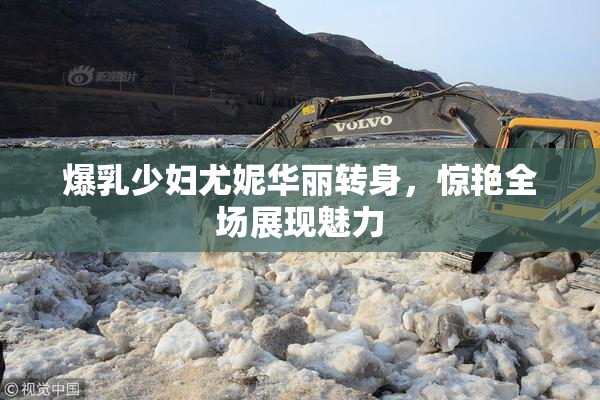 爆乳少妇尤妮华丽转身，惊艳全场展现魅力
