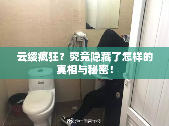 云缨疯狂？究竟隐藏了怎样的真相与秘密！