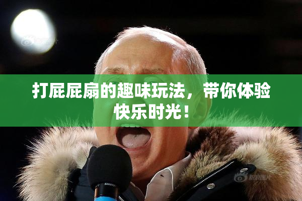 打屁屁扇的趣味玩法，带你体验快乐时光！