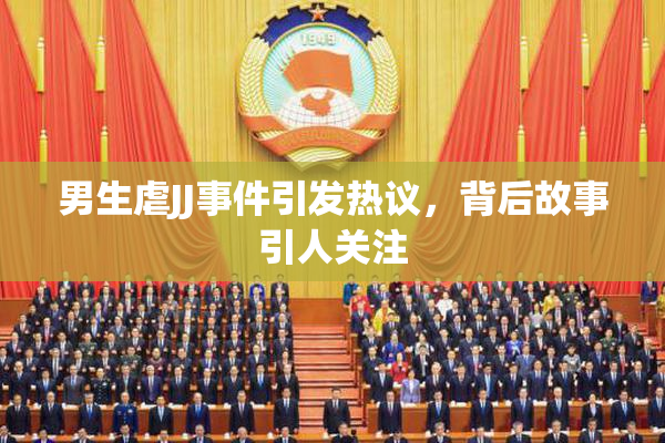 男生虐JJ事件引发热议，背后故事引人关注