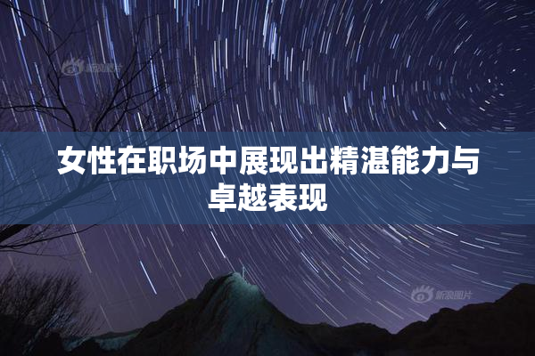 女性在职场中展现出精湛能力与卓越表现