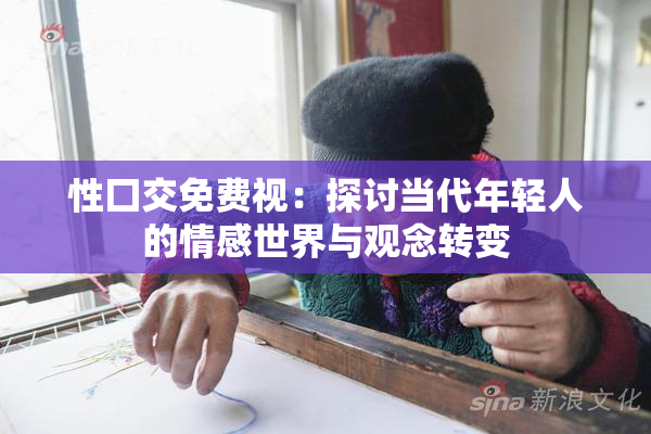 性囗交免费视：探讨当代年轻人的情感世界与观念转变