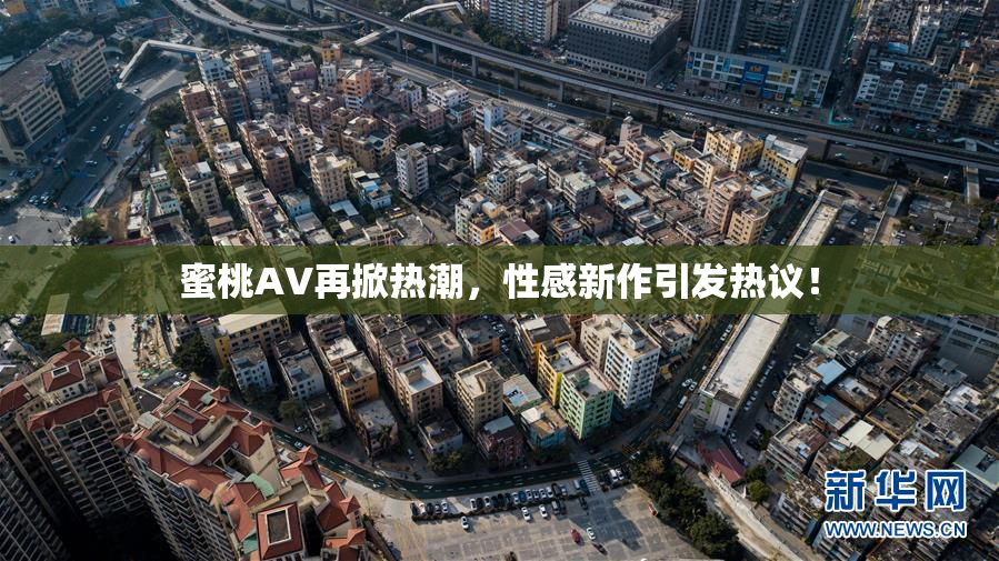 蜜桃AV再掀热潮，性感新作引发热议！