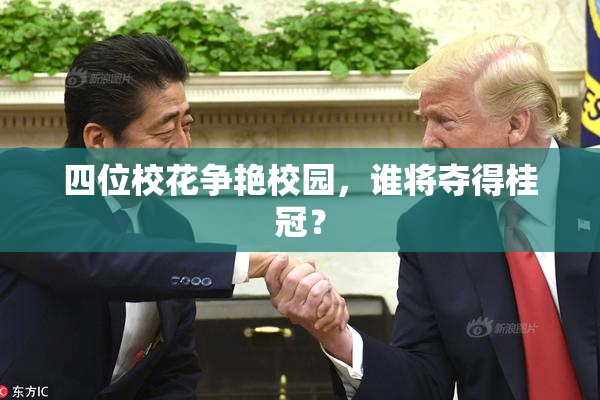 四位校花争艳校园，谁将夺得桂冠？