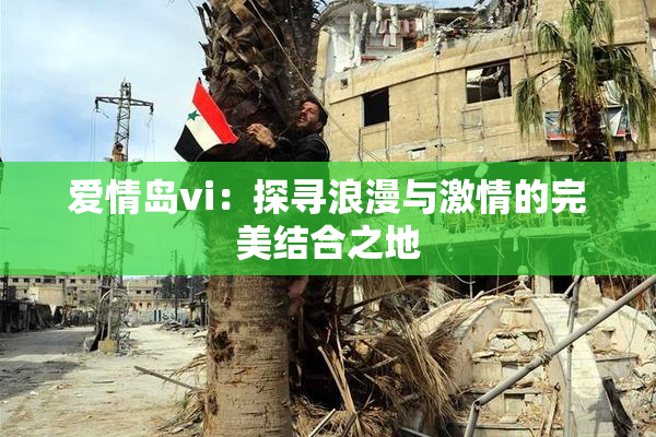 爱情岛vi：探寻浪漫与激情的完美结合之地