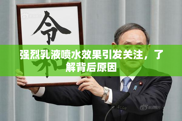 强烈乳液喷水效果引发关注，了解背后原因
