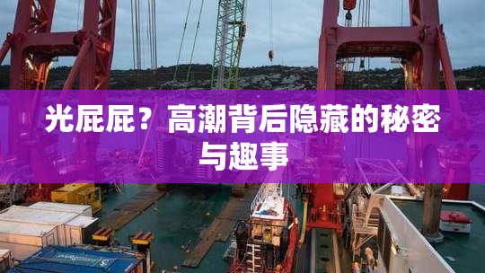 光屁屁？高潮背后隐藏的秘密与趣事