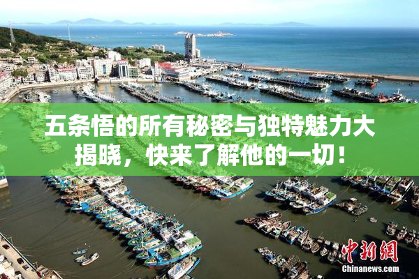 五条悟的所有秘密与独特魅力大揭晓，快来了解他的一切！
