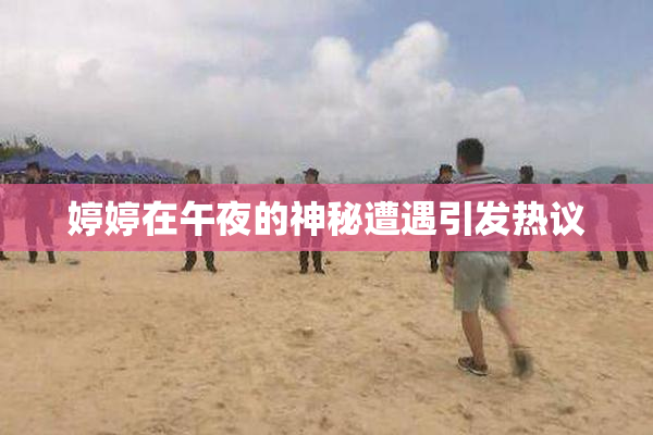 婷婷在午夜的神秘遭遇引发热议