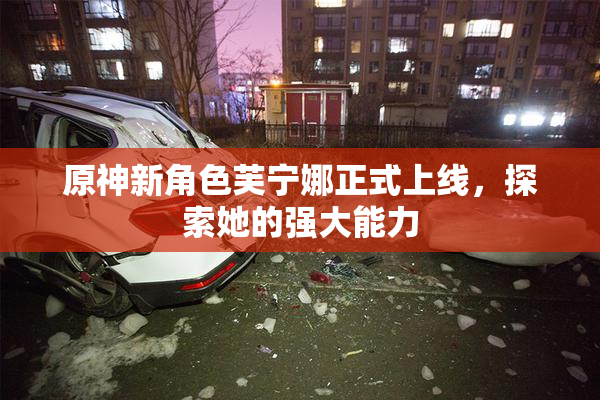 原神新角色芙宁娜正式上线，探索她的强大能力