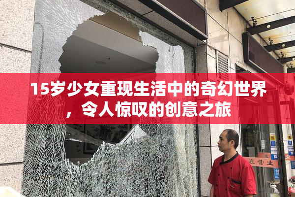 15岁少女重现生活中的奇幻世界，令人惊叹的创意之旅