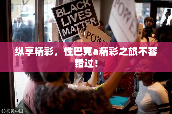 纵享精彩，性巴克a精彩之旅不容错过！
