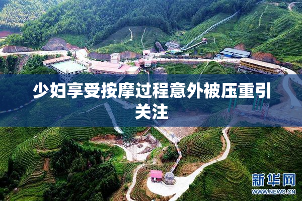少妇享受按摩过程意外被压重引关注