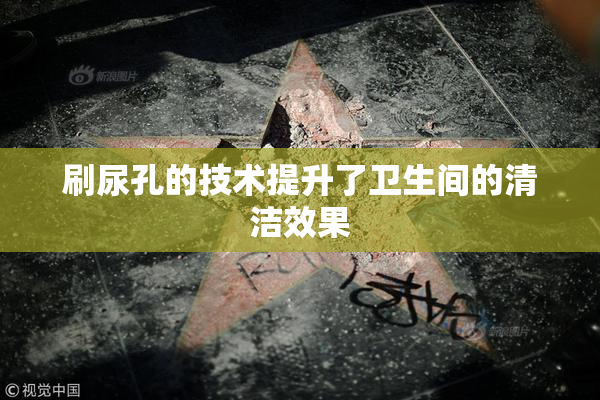 刷尿孔的技术提升了卫生间的清洁效果