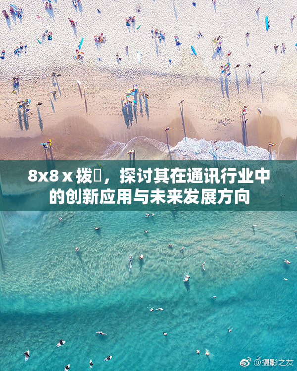 8x8ⅹ拨牐，探讨其在通讯行业中的创新应用与未来发展方向