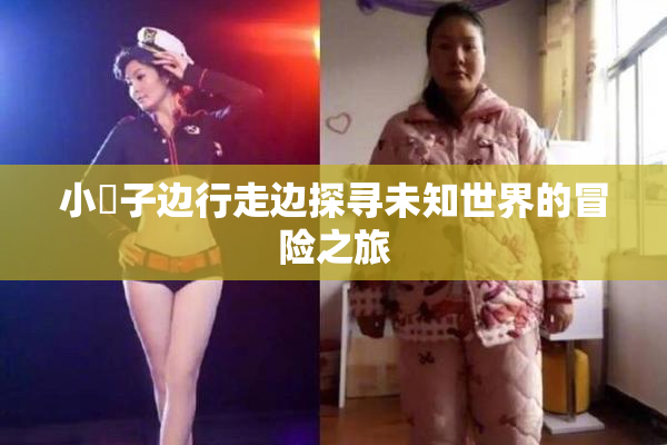 小峓子边行走边探寻未知世界的冒险之旅