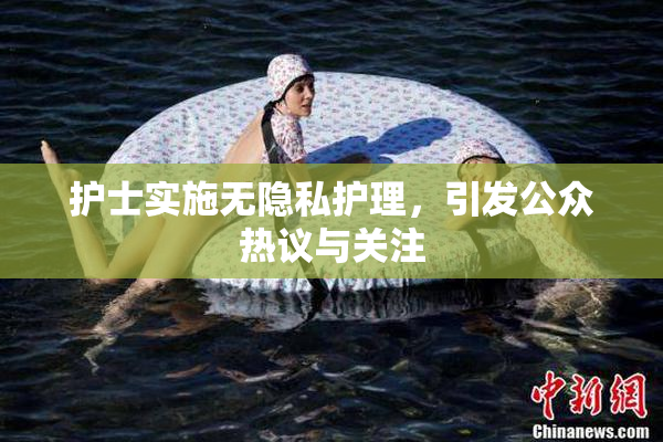 护士实施无隐私护理，引发公众热议与关注