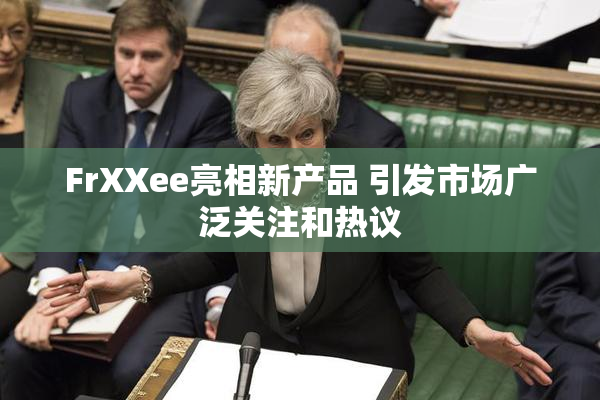 FrXXee亮相新产品 引发市场广泛关注和热议