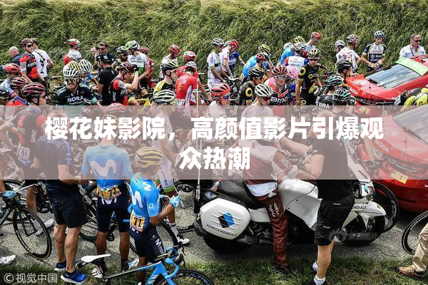 樱花妹影院，高颜值影片引爆观众热潮