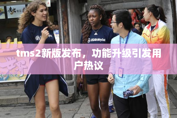 tms2新版发布，功能升级引发用户热议