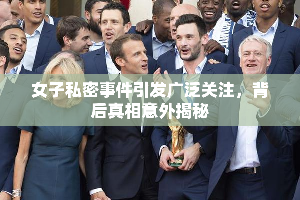 女子私密事件引发广泛关注，背后真相意外揭秘