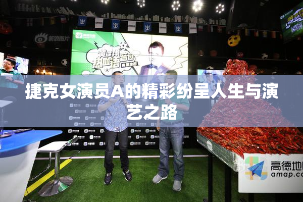 捷克女演员A的精彩纷呈人生与演艺之路