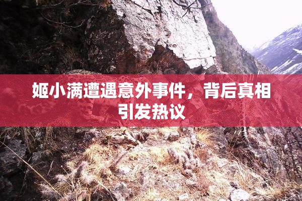 姬小满遭遇意外事件，背后真相引发热议